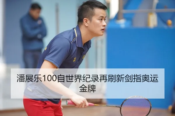 潘展乐100自世界纪录再刷新剑指奥运金牌