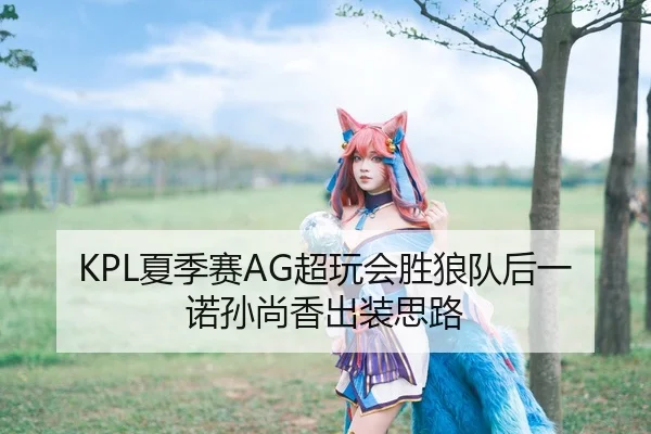 KPL夏季赛AG超玩会胜狼队后一诺孙尚香出装思路